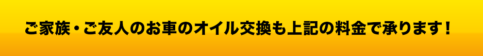 ご家族・ご友人のお車のオイル交換も上記の料金で承ります！